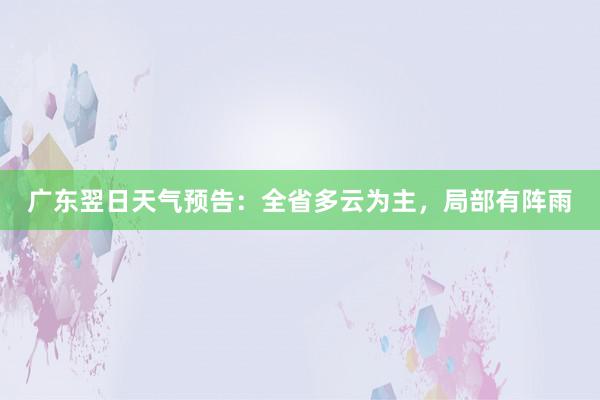广东翌日天气预告：全省多云为主，局部有阵雨