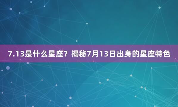 7.13是什么星座？揭秘7月13日出身的星座特色