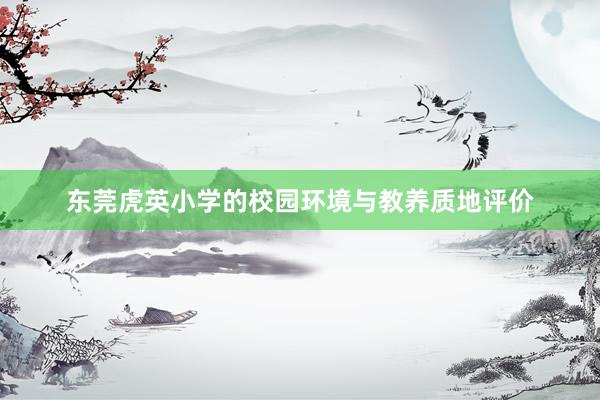 东莞虎英小学的校园环境与教养质地评价
