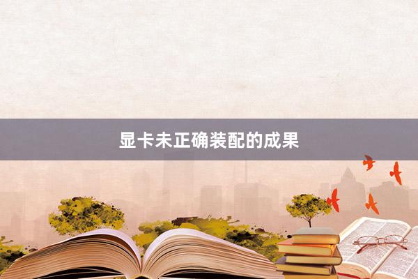 显卡未正确装配的成果